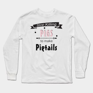 Stop Killing Pigs To Make Pigtails Long Sleeve T-Shirt